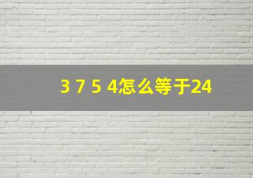 3 7 5 4怎么等于24